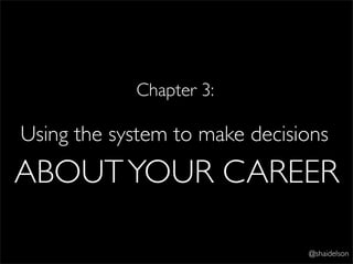 Chapter 3:

Using the system to make decisions
ABOUT YOUR CAREER

                               @shaidelson
 