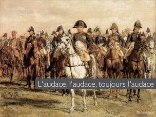 L'audace, l'audace, toujours l'audace


                               @shaidelson
 