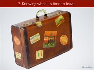 2: Knowing when it’s time to leave




                                     @shaidelson
 