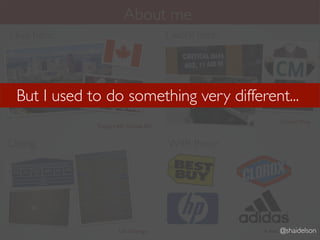 About me
I live here:                             I work here:




 But I used to do something very different...
                                                              Critical Mass
               Calgary, AB, Canada Eh?


Doing:                                   With these:




                       UX Strategy                            @shaidelson
                                                        A few big companies
 