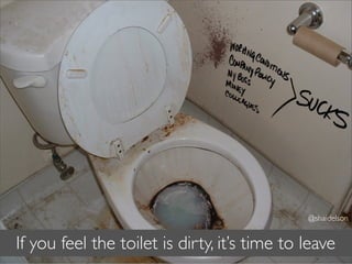 @shaidelson


If you feel the toilet is dirty, it’s time to leave
 