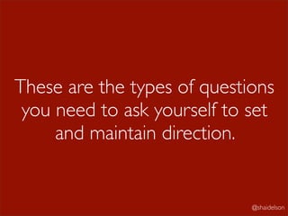 These are the types of questions
 you need to ask yourself to set
     and maintain direction.


                             @shaidelson
 