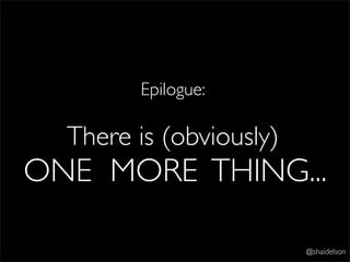 Epilogue:

  There is (obviously)
ONE MORE THING...

                         @shaidelson
 