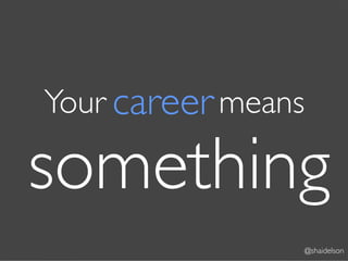 Your career means

something
                    @shaidelson
 