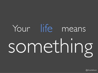 Your   life means
something
                    @shaidelson
 