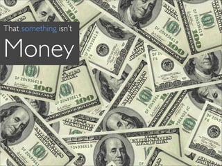 That something isn’t

Money
 