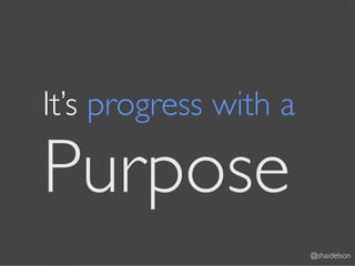 It’s progress with a

Purpose
                       @shaidelson
 