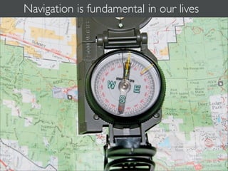 Navigation is fundamental in our lives
 