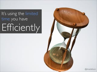 It’s using the limited
time you have

Efﬁciently


                         @shaidelson
 