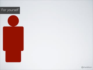 For yourself




               @shaidelson
 