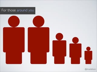 For those around you




                       @shaidelson
 