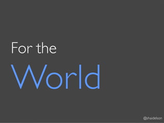 For the

World
          @shaidelson
 