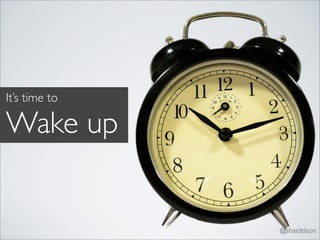 It’s time to

Wake up


               @shaidelson
 