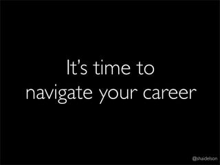 It’s time to
navigate your career

                   @shaidelson
 