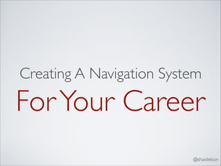 Creating A Navigation System

For Your Career
                          @shaidelson
 