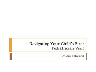 Navigating Your Child’s First
Pediatrician Visit
Dr. Jay Schwartz
 