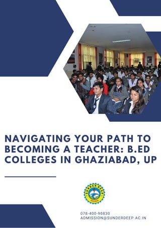 NAVIGATING YOUR PATH TO
BECOMING A TEACHER: B.ED
COLLEGES IN GHAZIABAD, UP
078-400-90830
ADMISSION@SUNDERDEEP.AC.IN
 
