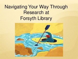 Navigating Your Way Through
Research at
Forsyth Library
 