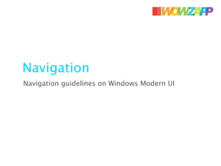 Navigation
Navigation guidelines on Windows Modern UI
 