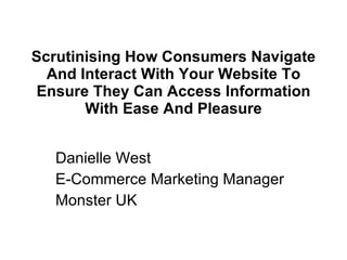 Scrutinising How Consumers Navigate And Interact With Your Website To Ensure They Can Access Information With Ease And Pleasure Danielle West E-Commerce Marketing Manager Monster UK 