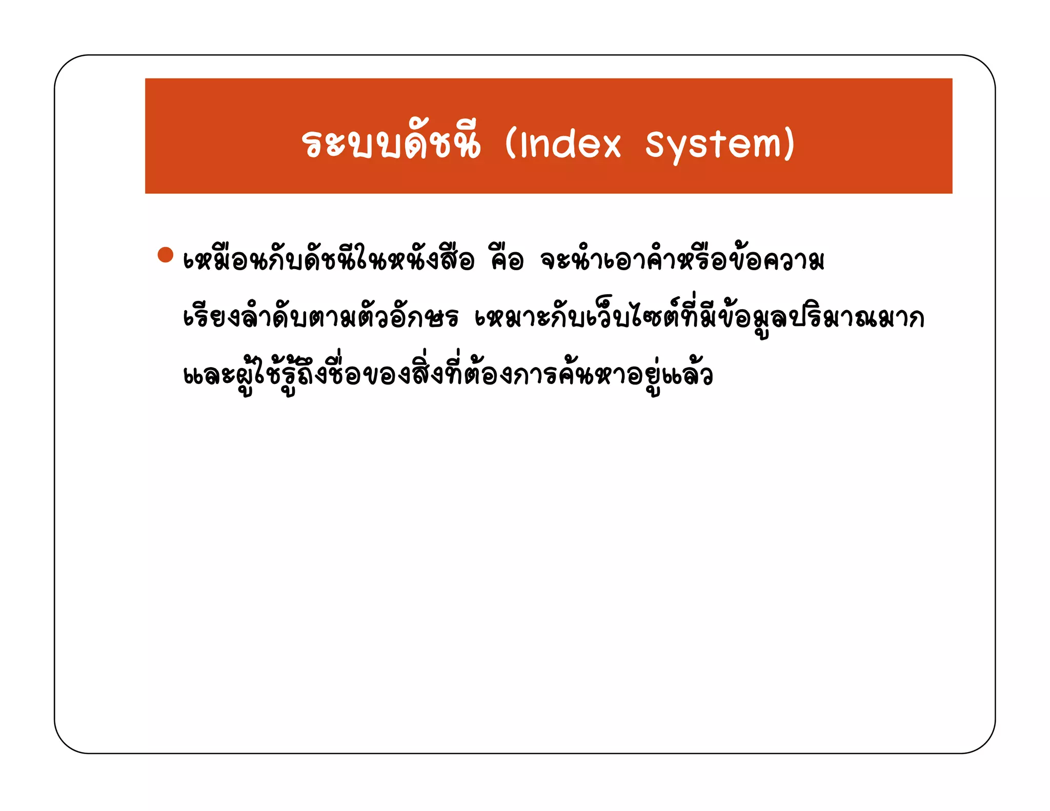 ระบบดัชนี (Index System)ระบบดชน (Index System)
ือ ั ั ีใ ังสือ ือ ํ อ ํ ือขอเหมอนกบดชนในหนงสอ คอ จะนาเอาคาหรอขอความ
เรียงลําดับตามตัวอักษร เหมาะกับเว็บไซตที่มีขอมูลปริมาณมาก
   ่ ่ ่   และผูใชรูถึงชื่อของสิ่งที่ตองการคนหาอยูแลว
 