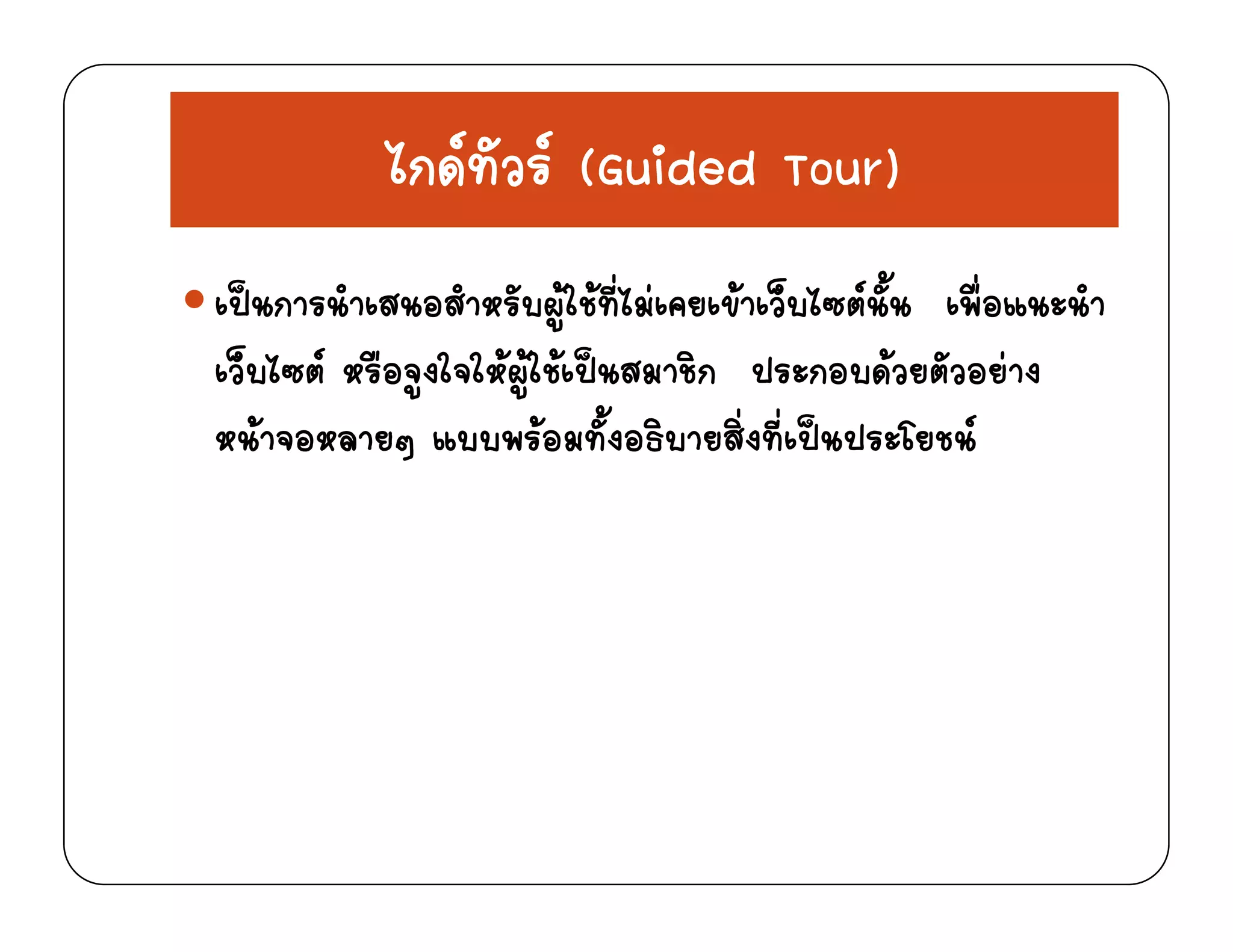 ไกดทัวร (Guided Tour)ไกดทวร (Guided Tour)
ป ํ ส อสํ ั ใ ที่ไ  ข ็ ไ  ั้ ื่อ ํเปนการนาเสนอสาหรบผูใชทไมเคยเขาเวบไซตนน เพอแนะนา
เว็บไซต หรือจูงใจใหผูใชเปนสมาชิก ประกอบดวยตัวอยาง
  ้ ่ ่  หนาจอหลายๆ แบบพรอมทั้งอธิบายสิ่งที่เปนประโยชน
 