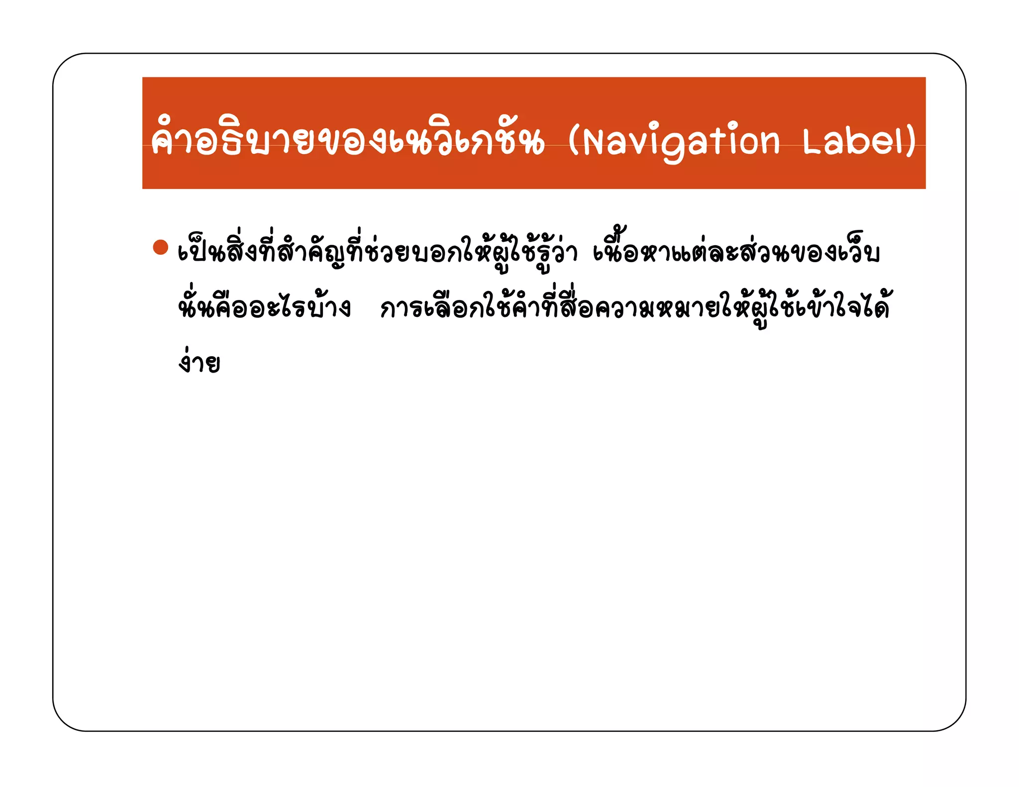 คําอธิบายของเนวิเกชัน (Navigation Label)คาอธบายของเนวเกชน (Navigation Label)
ป สิ่งที่สํ ั ที่  อ ใ  ใ    ื้อ  ส ของ ็เปนสงทสาคญทชวยบอกใหผูใชรูวา เนอหาแตละสวนของเวบ
นั่นคืออะไรบาง การเลือกใชคําที่สื่อความหมายใหผูใชเขาใจได
งาย
 