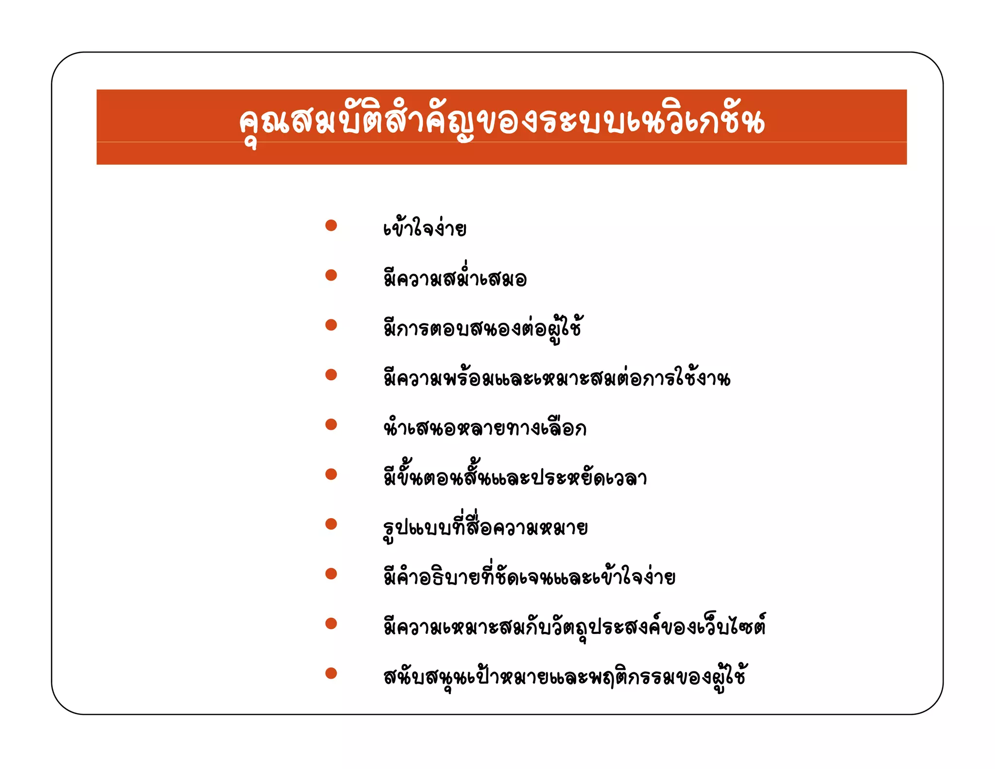 คุณสมบัติสําคัญของระบบเนวิเกชันุ ญ
เขาใจงาย
มีความสม่ําเสมอ
มีการตอบสนองตอผใชมก อบ นอ อผู
มีความพรอมและเหมาะสมตอการใชงาน
นําเสนอหลายทางเลือกนาเสนอหลายทางเลอก
มีขั้นตอนสั้นและประหยัดเวลา
รปแบบที่สื่อความหมายรูปแบบทสอความหมาย
มีคําอธิบายที่ชัดเจนและเขาใจงาย
มีความเหมาะสมกับวัตถประสงคของเว็บไซตมความเหมาะสมกบวตถุประสงคของเวบไซต
สนับสนุนเปาหมายและพฤติกรรมของผูใช
 