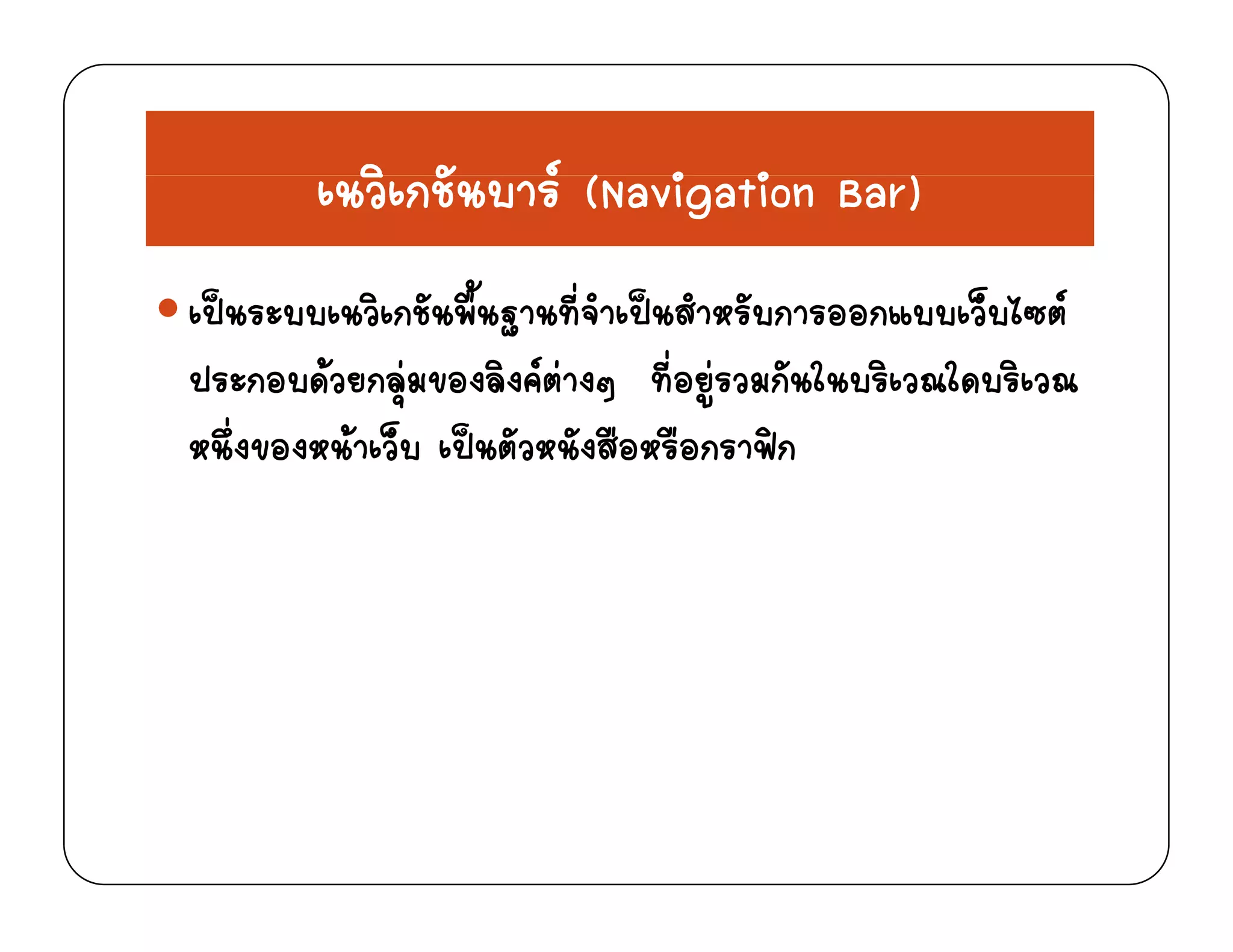 ิ ั  ( i i )เนวิเกชันบาร (Navigation Bar)
 ิ ั ื้ ี่ ํ  ํ ั ็ ไ เปนระบบเนวิเกชันพืนฐานทีจําเปนสําหรับการออกแบบเว็บไซต
ประกอบดวยกลุมของลิงคตางๆ ที่อยูรวมกันในบริเวณใดบริเวณ
หนึ่งของหนาเว็บ เปนตัวหนังสือหรือกราฟก
 