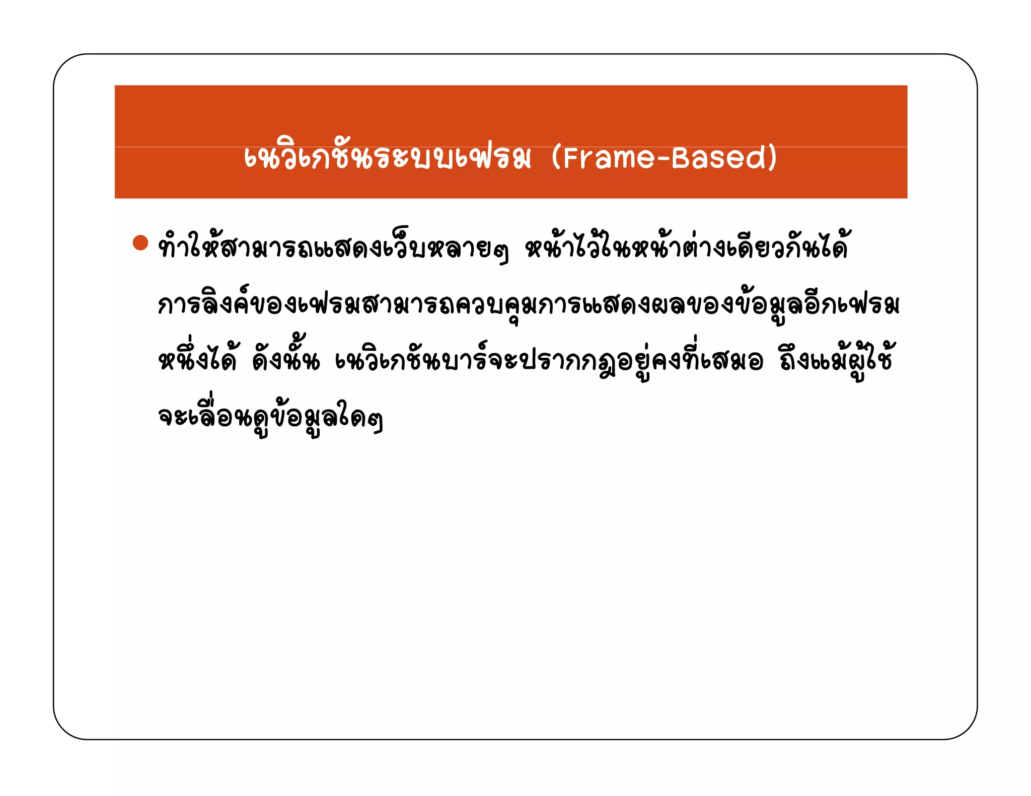 ิ ั ฟ ( d)เนวเกชนระบบเฟรม (Frame-Based)
ทําใหสามารถแสดงเว็บหลายๆ หนาไวในหนาตางเดียวกันไดทาใหสามารถแสดงเวบหลายๆ หนาไวในหนาตางเดยวกนได
การลิงคของเฟรมสามารถควบคุมการแสดงผลของขอมูลอีกเฟรม
ึ่ ไ  ั ั้ ิ ั  ป  ี่ ึ  ใ หนึงได ดังนัน เนวิเกชันบารจะปรากกฎอยูคงทีเสมอ ถึงแมผูใช
จะเลื่อนดูขอมูลใดๆ
 