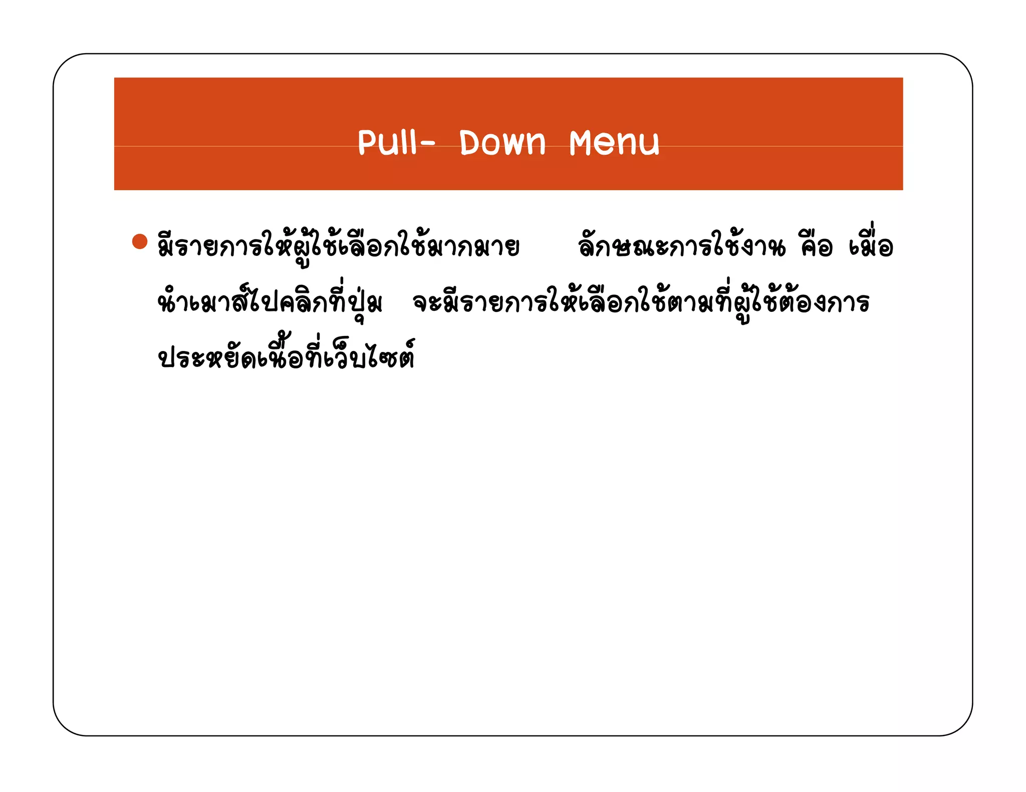 Pull- Down MenuPull Down Menu
มีรายการใหผใชเลือกใชมากมาย ลักษณะการใชงาน คือ เมื่อมรายการใหผูใชเลอกใชมากมาย ลกษณะการใชงาน คอ เมอ
นําเมาสไปคลิกที่ปุม จะมีรายการใหเลือกใชตามที่ผูใชตองการ
ป ั ื้ ี่ ็ ไ ประหยัดเนือทีเว็บไซต
 