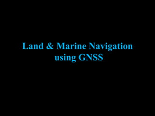 Land & Marine Navigation
using GNSS
 