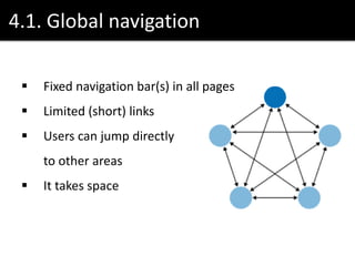 4.1. Global navigation
 Fixed navigation bar(s) in all pages
 Limited (short) links
 Users can jump directly
to other areas
 It takes space
 