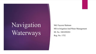 Navigation
Waterways
Md. Fayezur Rahman
MS in Irrigation And Water Management
ID. No. 1801050201
Reg. No. 1752
 