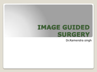 IMAGE GUIDED
SURGERY
Dr.Ramendra singh
 