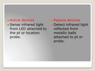 ⚫ Active devices
⚫ Sense infrared light
from LED attached to
the pt or location
probe.
⚫ Passive devices
⚫ Detect infrared light
reflected from
metallic balls
attached to pt or
probe.
 