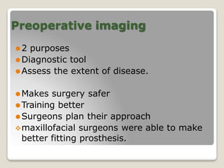 Preoperative imaging
⚫2 purposes
⚫Diagnostic tool
⚫Assess the extent of disease.
⚫Makes surgery safer
⚫Training better
⚫Surgeons plan their approach
maxillofacial surgeons were able to make
better fitting prosthesis.
 