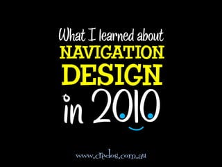 What I learned about
NAVIGATION
DESIGN
in 2010
   www.credos.com.au
 