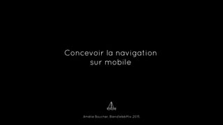 Amélie Boucher, BlendWebMix 2015
Concevoir la navigation
sur mobile
 