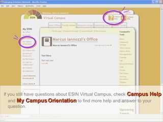 If you still have questions about ESIN Virtual Campus, check   Campus Help   and  My Campus Orientation   to find more help and answer to your question. 
