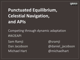 Punctuated Equilibrium,Celestial Navigation,and APIs Competing through dynamic adaptation #W2EAPI Sam Ramji				@sramji Dan Jacobson			@daniel_jacobson Michael Hart			@michaelhart 