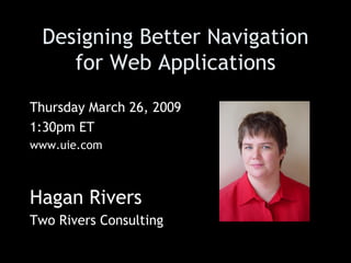 Designing Better Navigation for Web Applications Thursday March 26, 2009  1:30pm ET www.uie.com Hagan Rivers Two Rivers Consulting 