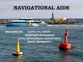 NAVIGATIONAL AIDS
PREPARED BY: SATYA PAL SINGH
ASSISTANT PROFESSOR
CIVIL ENGINEERING DEPARTMENT
BADDI UNIVERSITY
 