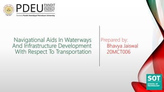 Navigational Aids In Waterways
And Infrastructure Development
With Respect To Transportation
Prepared by:
Bhavya Jaiswal
20MCT006
 