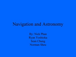 Navigation and Astronomy
By: Nick Phan
Ryan Yoshioka
Sean Chung
Norman Sheu
 