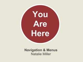 Navigation & Menus
Natalie Miller
You
Are
Here
 