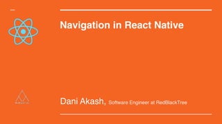 Navigation in React Native
Dani Akash, Software Engineer at RedBlackTree
 