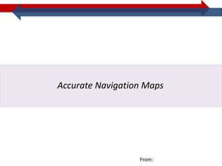 Accurate Navigation Maps




                  From:
 