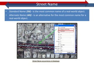 Street Name
• Standard Name (SN) - is the most common name of a real-world object.
• Alternate Name (AN) - is an alternative for the most common name for a
  real-world object.
 