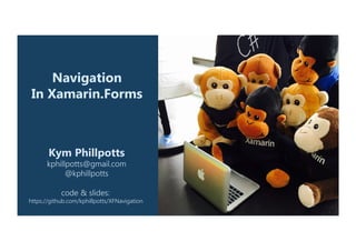 Navigation
In Xamarin.Forms
Kym Phillpotts
kphillpotts@gmail.com
@kphillpotts 
 
code & slides:  
https://github.com/kphillpotts/XFNavigation
 